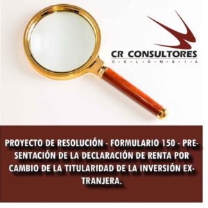 PROYECTO DE RESOLUCIÓN – FORMULARIO 150 – PRESENTACIÓN DE LA DECLARACIÓN DE RENTA POR CAMBIO DE LA TITULARIDAD DE LA INVERSIÓN EXTRANJERA.