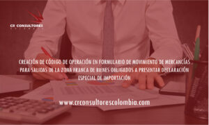 CREACIÓN DE CÓDIGO DE OPERACIÓN EN FORMULARIO DE MOVIMIENTO DE MERCANCÍAS PARA SALIDAS DE LA ZONA FRANCA DE BIENES OBLIGADOS A PRESENTAR DECLARACIÓN ESPECIAL DE IMPORTACIÓN