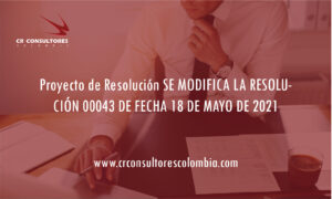 Proyecto de Resolución SE MODIFICA LA RESOLUCIÓN 00043 DE FECHA 18 DE MAYO DE 2021
