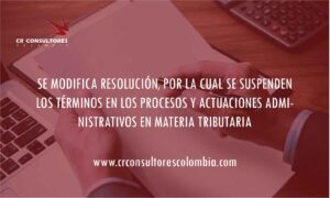 SE MODIFICA RESOLUCIÓN, POR LA CUAL SE SUSPENDEN LOS TÉRMINOS EN LOS PROCESOS Y ACTUACIONES ADMINISTRATIVOS EN MATERIA TRIBUTARIA