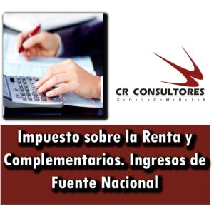 Impuesto sobre la Renta y Complementarios. Ingresos de Fuente Nacional