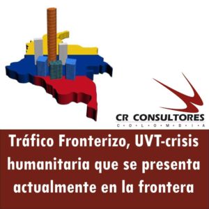 Tráfico Fronterizo, UVT-crisis humanitaria que se presenta actualmente en la frontera
