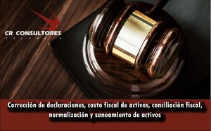 Corrección de declaraciones, costo fiscal de activos, conciliación fiscal, normalización y saneamiento de activos