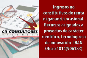 Ingresos no constitutivos de renta ni ganancia ocasional. Recursos asignados a proyectos calificados como de carácter científico, tecnológico o de innovación- DIAN Oficio 1014(906183)