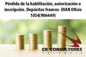 Pérdida de la habilitación, autorización o inscripción. Depósitos francos- DIAN Oficio 1054(906449)