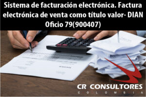 Sistema de facturación electrónica. Factura electrónica de venta como título valor- DIAN Oficio 79(900407)