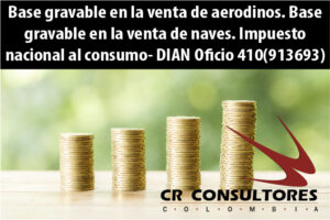 Base gravable en la venta de aerodinos. Base gravable en la venta de naves. Impuesto nacional al consumo- DIAN Oficio 410(913693)