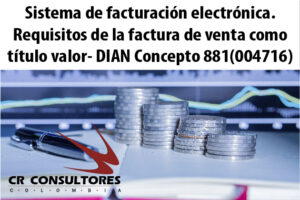 Sistema de facturación electrónica. Requisitos de la factura de venta como título valor- DIAN Concepto 881(004716)