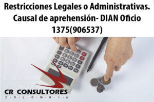 Restricciones Legales o Administrativas. Causal de aprehensión- DIAN Oficio 1375(906537)