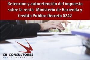Retención y autoretención del impuesto sobre la renta- Ministerio de Hacienda y Crédito Público Decreto 0242
