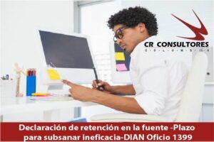 Declaración de retención en la fuente -Plazo para subsanar ineficacia-DIAN Oficio 1399