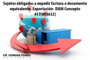 Sujetos obligados a expedir factura o documento equivalente. Exportación- DIAN Concepto 417(003632)