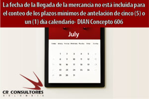 La fecha de la llegada de la mercancía no está incluida para el conteo de los plazos mínimos de antelación de cinco (5) o un (1) día calendario- DIAN Concepto 606