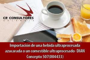Importación de una bebida ultraprocesada azucarada o un comestible ultraprocesado- DIAN Concepto 507(004433)