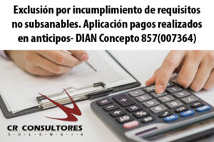 Exclusión por incumplimiento de requisitos no subsanables. Aplicación pagos realizados en anticipos- DIAN Concepto 857(007364)
