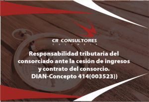 Responsabilidad tributaria del consorciado ante la cesión de ingresos y contrato del consorcio. DIAN-Concepto 414(003523)