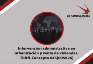 Intervención administrativa en el marco de la inspección, vigilancia y control de las actividades de urbanización y enajenación de inmuebles destinados a vivienda. Agentes especiales. Responsabilidad subsidiaria del interventor. DIAN-Concepto 645(005626)