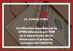 Certificación expedida por la UPME/diferencia por TRM en la importación de los bienes para el proyecto. Concepto 661(005672)