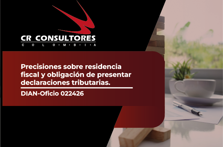 Precisiones sobre residencia fiscal y obligación de presentar declaraciones tributarias. DIAN-Oficio 022426