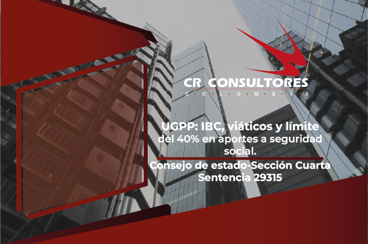 UGPP: IBC, viáticos y límite del 40% en aportes a seguridad social. Consejo de estado-Sección Cuarta-Sentencia 29315