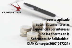 Impuesto aplicado automáticamente a las ganancias por intereses de los ahorros en la Subcuenta de Solidaridad- DIAN Concepto 2007(017221)