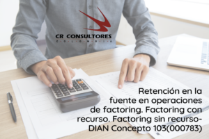 Retención en la fuente en operaciones de factoring. Factoring con recurso. Factoring sin recurso- DIAN Concepto 103(000783)