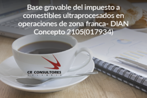 Base gravable del impuesto a comestibles ultraprocesados en operaciones de zona franca- DIAN Concepto 2105(017934)
