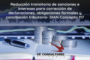 Reducción transitoria de sanciones e intereses para corrección de declaraciones, obligaciones formales y conciliación tributaria- DIAN Concepto 117