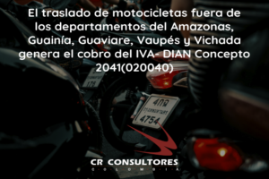 El traslado de motocicletas fuera de los departamentos del Amazonas, Guainía, Guaviare, Vaupés y Vichada genera el cobro del IVA- DIAN Concepto 2041(020040)