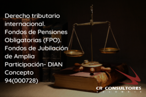Derecho tributario internacional. Fondos de Pensiones Obligatorias (FPO). Fondos de Jubilación de Amplia Participación- DIAN Concepto 94(000728)