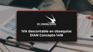 IVA descontable en obsequios DIAN Concepto 1418 – Fecha Publicación: 10/08/2026